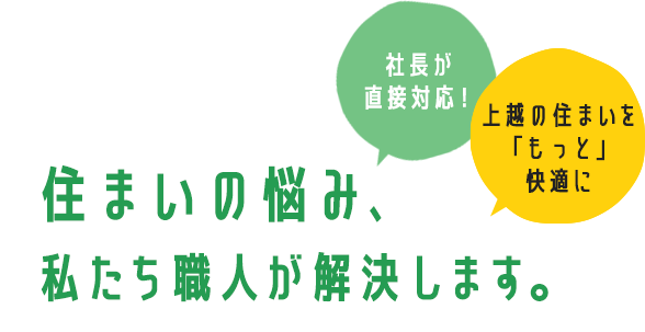 住まいの悩み、 私たち職人が解決します。